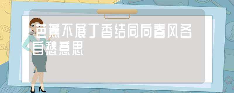 芭蕉不展丁香结同向春风各自愁意思-芭蕉不展丁香结同向春风各自愁意思