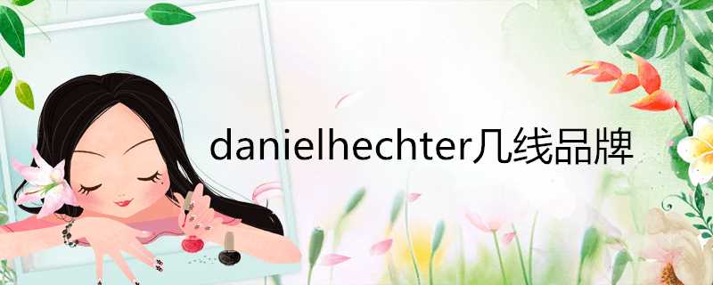 danielhechter几线品牌(danielhechter是什么牌子)?