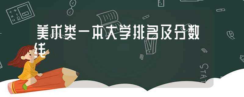 美术类一本大学排名及分数线-美术学院排名及分数线