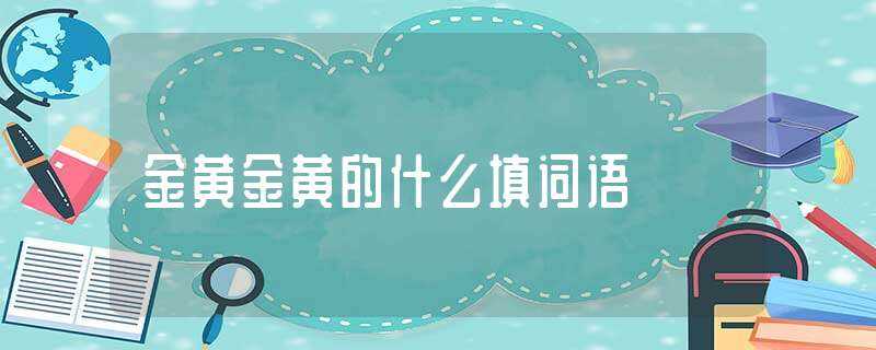 金黄金黄的什么填词语?-金黄金黄的什么