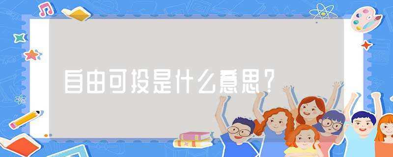 自由可投是什么意思?-自由可投是什么意思?