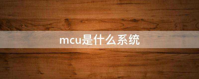 mcu是什么系统(什么是MCU)?