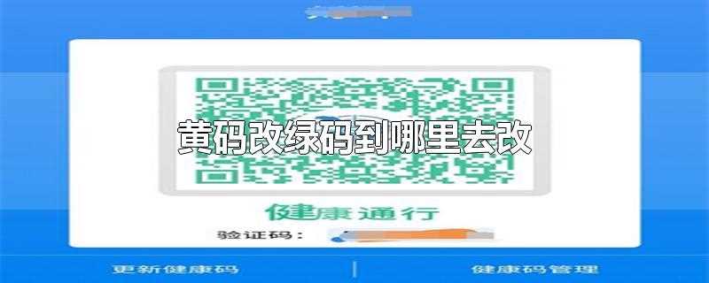 浙江省黄码改绿码到哪里去改(微信黄码改绿码到哪里去改)?