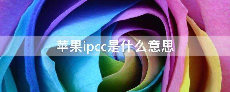 苹果ipcc是什么意思(苹果手机ipcc是什么意思)?