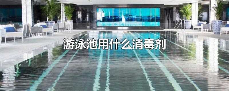 游泳池用什么消毒剂(游泳池消毒一般用的什么药)?