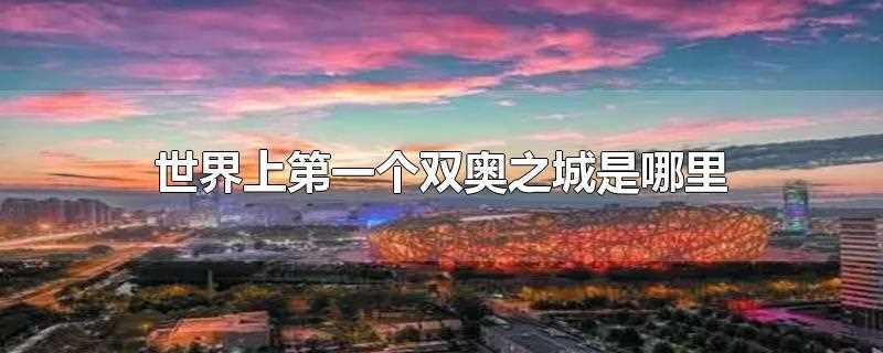 第一个双奥城市(全球首个双奥城市是哪里)?