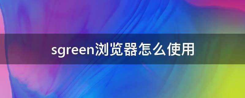 sgreen浏览器官方网站(sgreen浏览器官方网站免费科学加速)