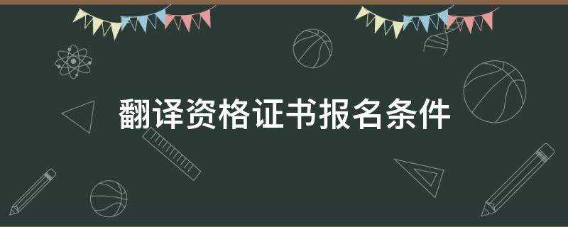 翻译专业资格证书报考条件(翻译资格证书报考条件)