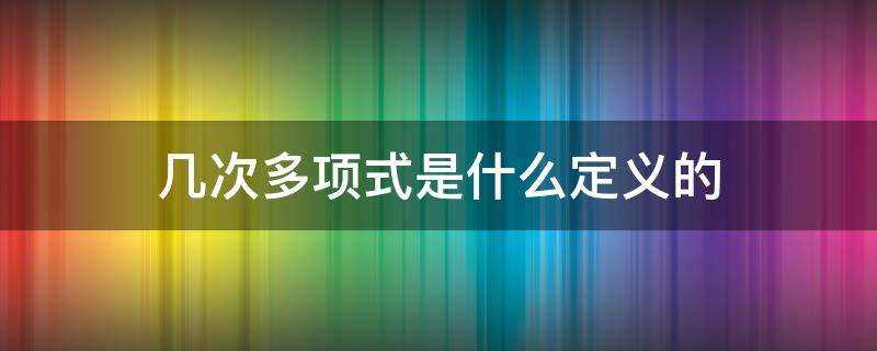 几次多项式是什么定义的分数(多次多项式的定义)?