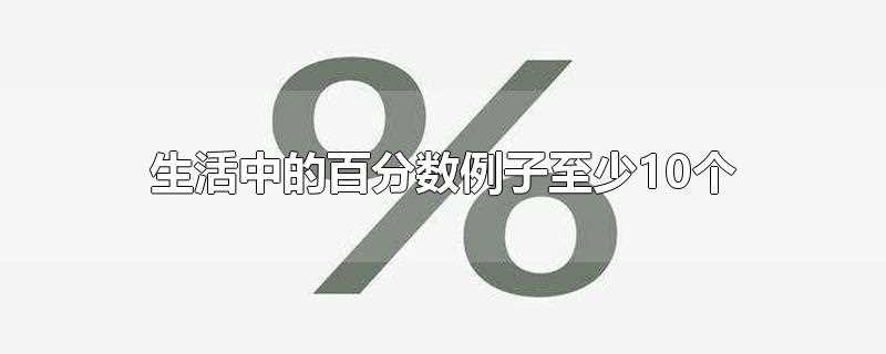 生活中的百分数例子至少10个(生活中常见的百分数有哪些举例子)?