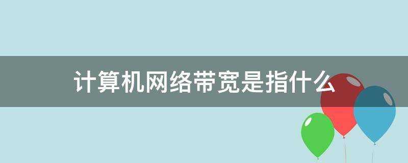 计算机网络中的带宽指的是什么(计算机网络带宽的概念)?