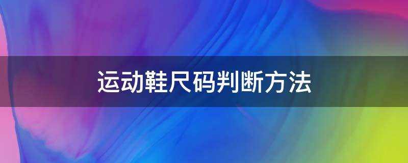 运动鞋怎么看尺码(运动鞋正常尺码的标准)?