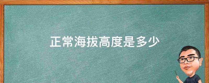 目前的海拔高度是多少(正常海拔应该为多少米)?