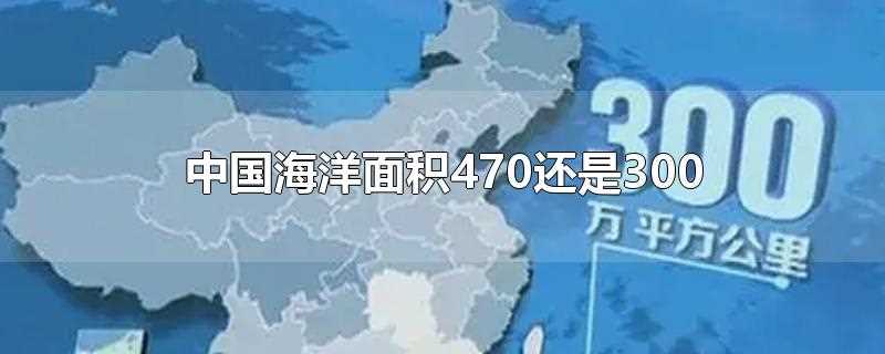 我国海洋面积约为470万什么(海洋面积大约300万什么)?