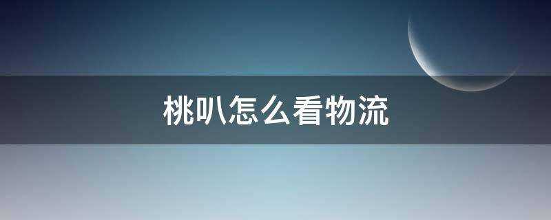 桃叭怎么看物流(桃叭怎么看物流单号)?