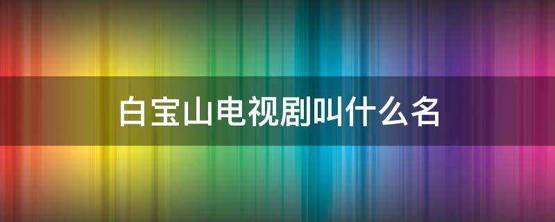 电视连续剧白宝山26集(白宝山电视剧全集免费观看)