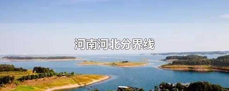 河南河北分界线什么河(河南河北分界线以什么划分)?