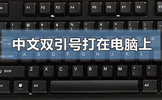 中文双引号怎么打在电脑上?引号怎么打