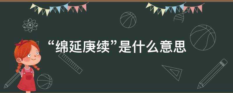 庚续和赓续的意思(衍嗣绵延什么意思)?