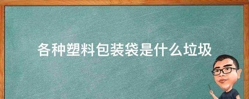 塑料包装袋属于什么垃圾?塑料袋包装袋是什么垃圾