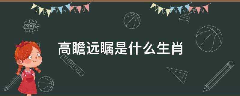 (高瞻远瞩是什么生肖动物)?高瞻远瞩是什么生肖?