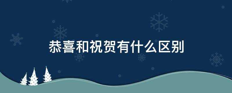 恭喜和祝贺有什么区别领导升职用恭喜?恭喜和祝贺有什么区别贺喜