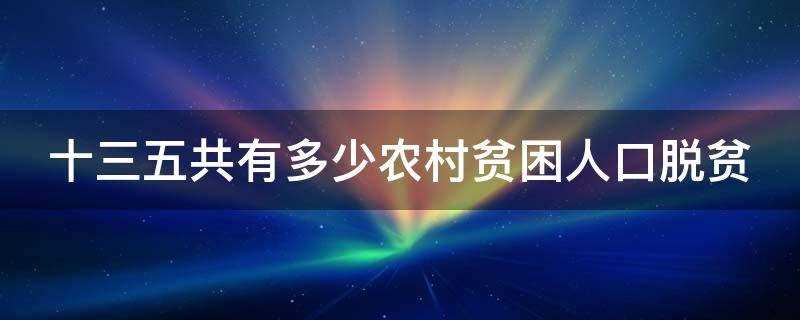 十三五时期共有多少农村贫困人口脱贫(十三五共有多少农村贫困人口实现脱贫)?