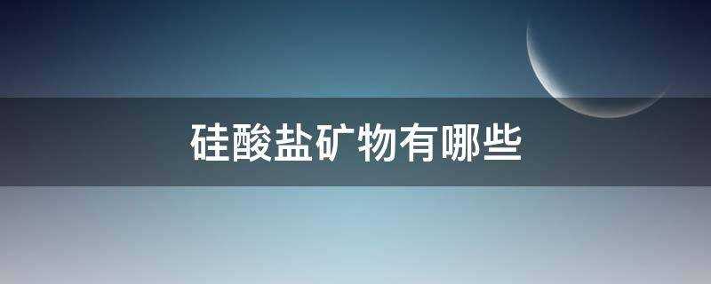 硅酸盐类矿物有哪些(架状硅酸盐矿物有哪些)?