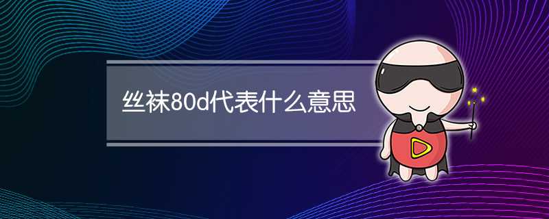 丝袜80d代表什么意思(80d袜子是什么意思)?