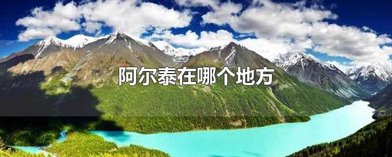 阿尔泰在哪个地方(阿尔泰山在哪里)?