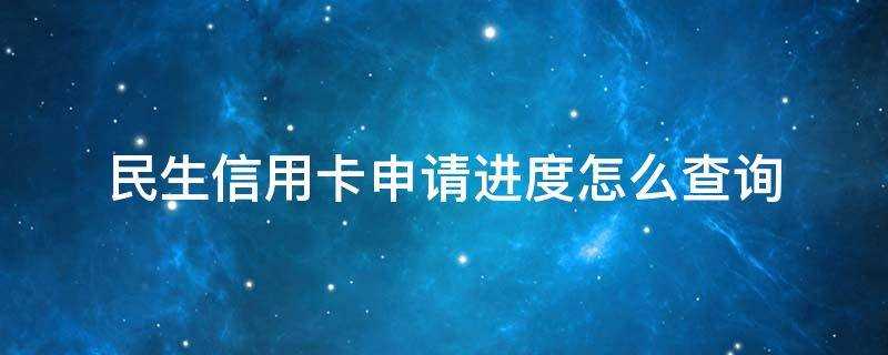 怎么查询民生信用卡的办理进度(民生信用卡办卡进度查询)?