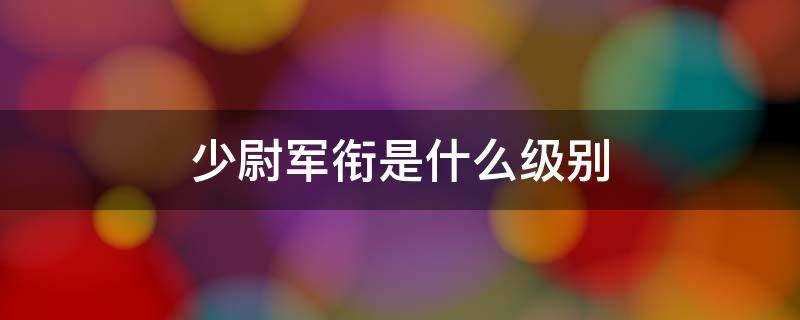 少尉军衔是什么级别的军官(少尉军衔是什么级别干部)?