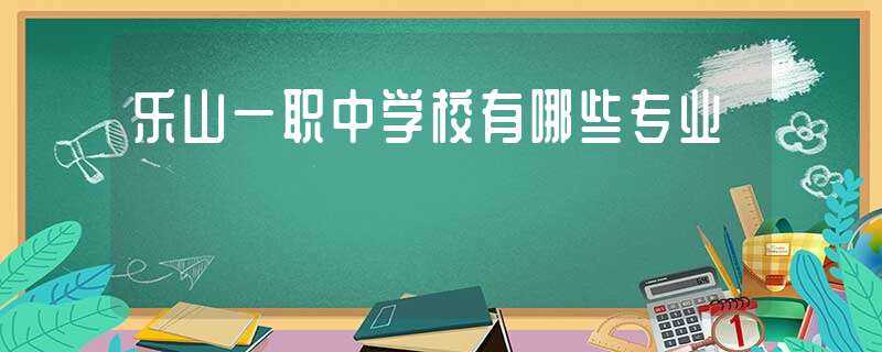 乐山一职中学校有哪些专业?-乐山一职中