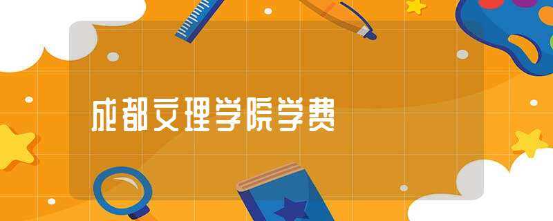 成都文理学院学费-成都文理学院学费