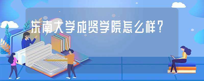 东南大学成贤学院怎么样?-东南大学成贤学院怎么样