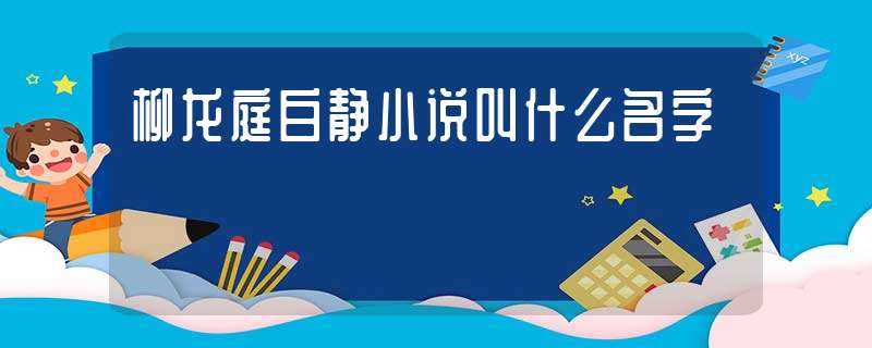 柳龙庭白静小说叫什么名字?-柳龙庭白静小说名字