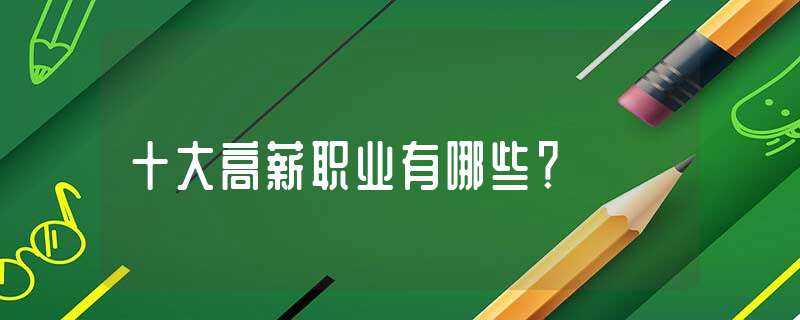 十大高薪职业有哪些?-高薪职业