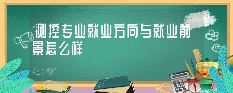 测控专业就业方向与就业前景怎么样?-测控专业就业