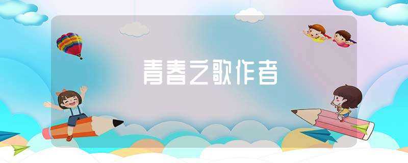 青春之歌作者-青春之歌作者