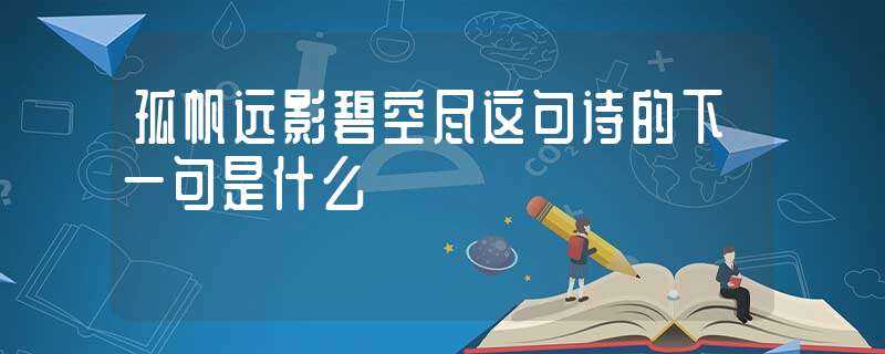 孤帆远影碧空尽这句诗的下一句是什么?-孤帆远影碧空尽的下一句