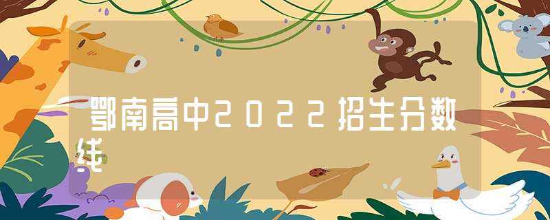 鄂南高中2022招生分数线-鄂南高中