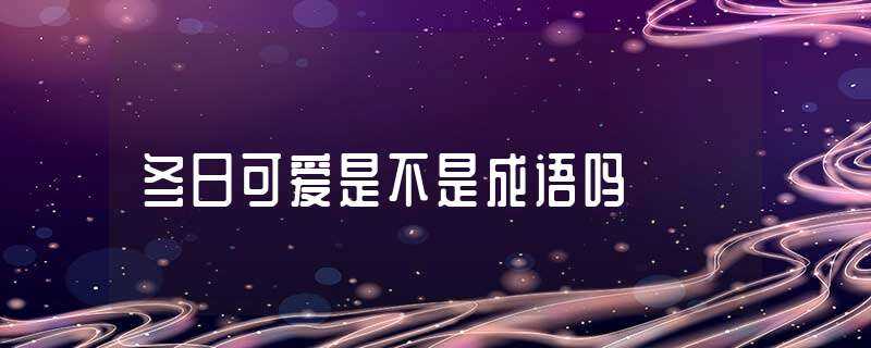 冬日可爱是不是成语吗?-冬日可爱是成语吗