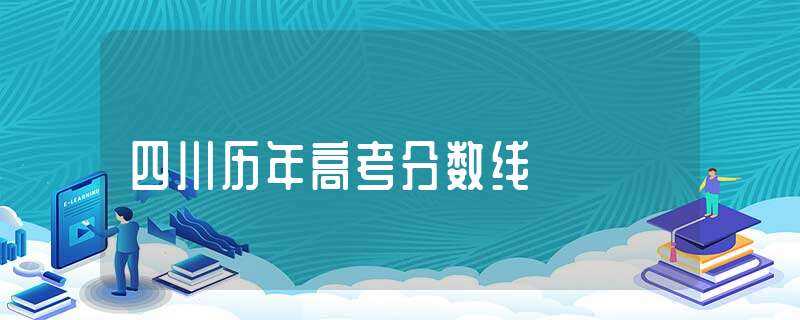 四川历年高考分数线-四川历年高考分数线
