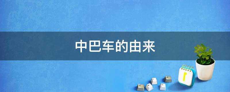 中巴车的由来(中巴车名字的由来)