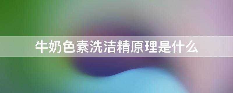 牛奶遇到洗洁精的原理是什么?牛奶色素洗洁精实验原理