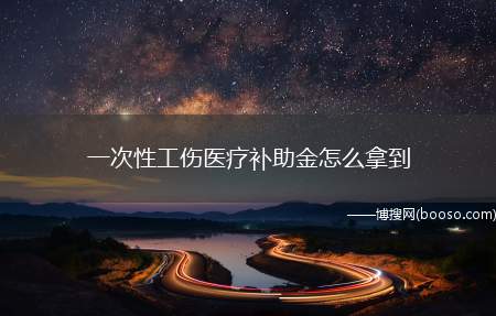 一次性工伤医疗补助金怎么拿到（员工正常离职手续办理流程）