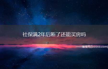 社保满2年后断了还能买房吗（社会保险买了两年后断了,此种情况是不能买房的）