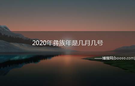 2020年彝族年是几月几号（2020年彝族年是11月20日至26日）