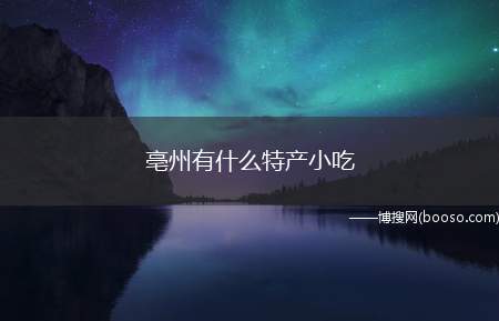 亳州有什么特产小吃（亳州特产有:古井贡酒、亳白芍、亳菊、涡阳苔干、贡殿粉丝、铜关）