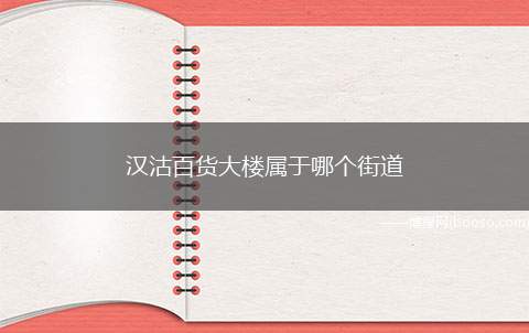 汉沽百货大楼属于哪个街道（汉沽百货大楼属于天津市滨江道）